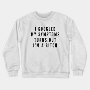 I Googled My Symptoms Turns Out I'm A Bitch - Funny Sayings Crewneck Sweatshirt